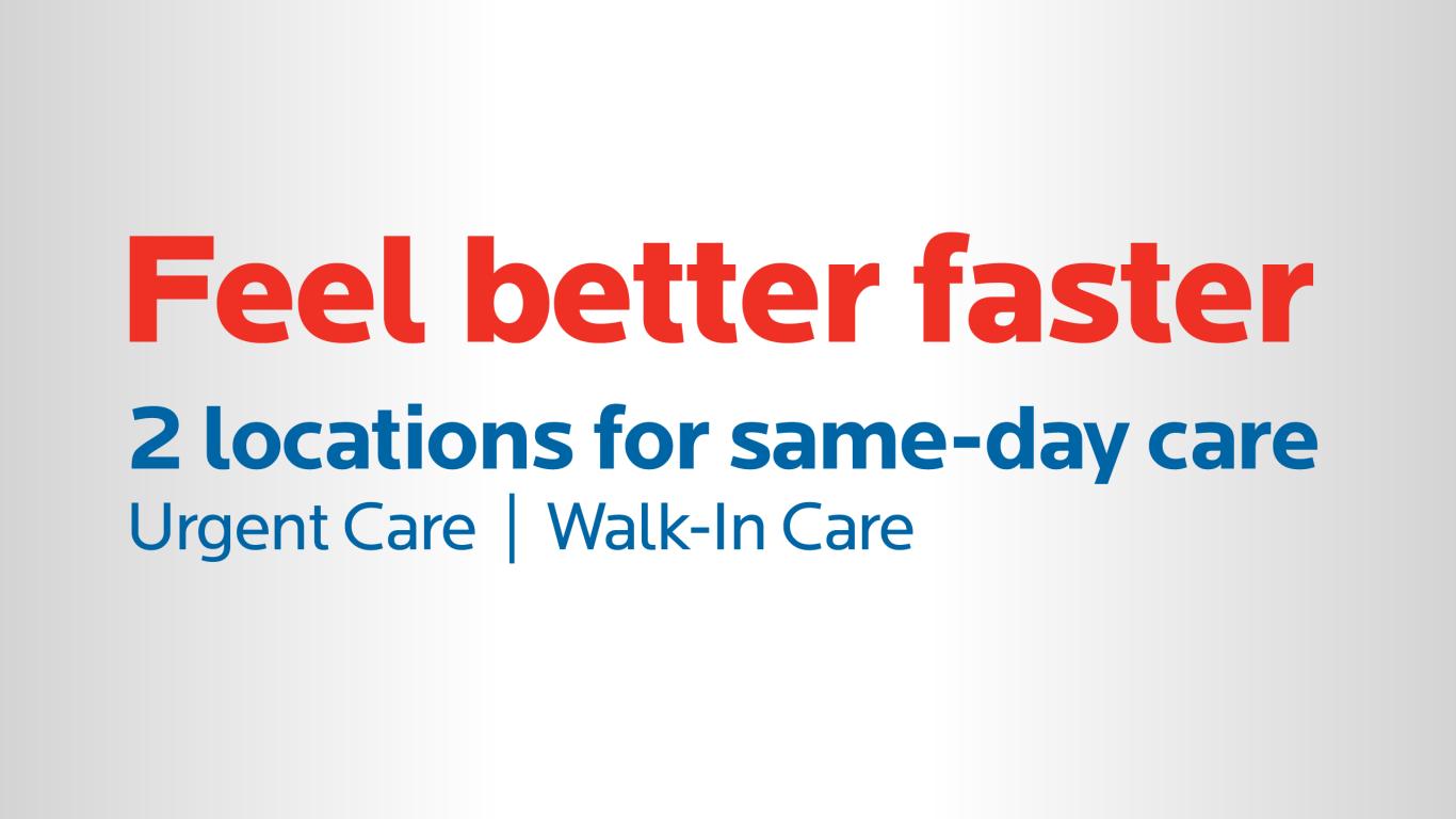 Feel better faster | 2 locations for same-day care | Urgent Care | Walk-In Care